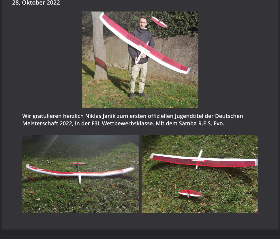 Wir gratulieren herzlich Niklas Janik zum ersten offiziellen Jugendtitel der Deutschen Meisterschaft 2022, in der F3L Wettbewerbsklasse. Mit dem Samba R.E.S. Evo. 28. Oktober 2022